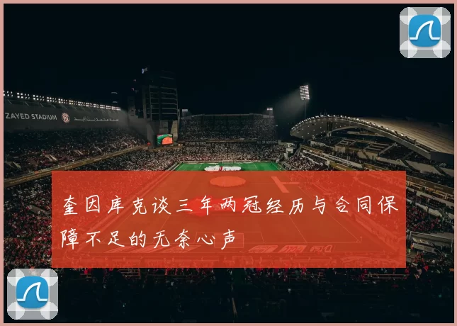 奎因库克谈三年两冠经历与合同保障不足的无奈心声