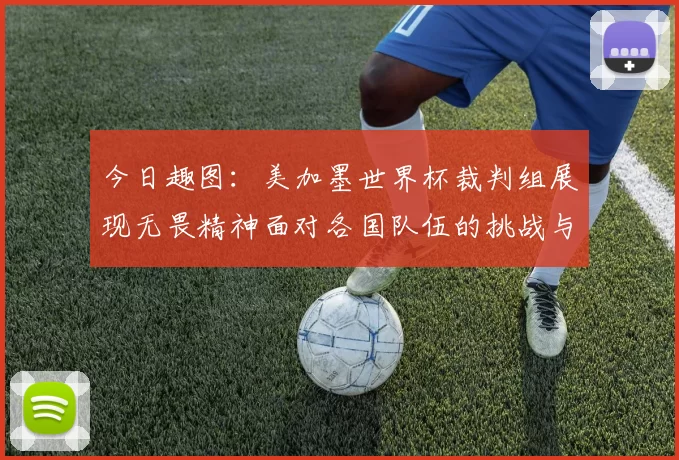 今日趣图：美加墨世界杯裁判组展现无畏精神面对各国队伍的挑战与针对