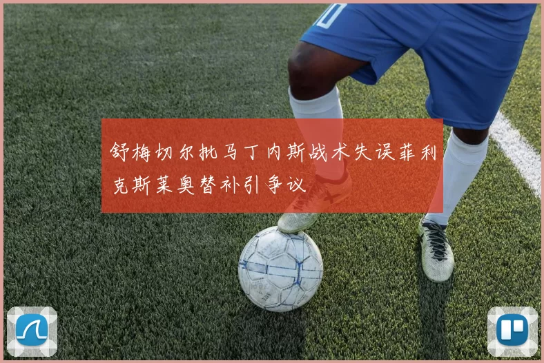 舒梅切尔批马丁内斯战术失误菲利克斯莱奥替补引争议