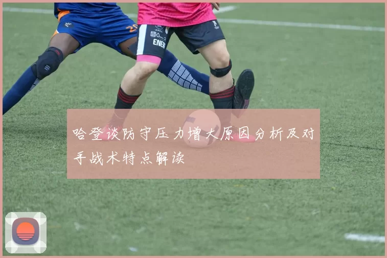 哈登谈防守压力增大原因分析及对手战术特点解读