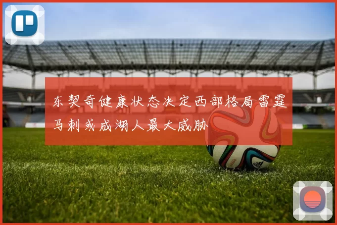东契奇健康状态决定西部格局雷霆马刺或成湖人最大威胁